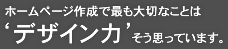 ホームページ制作で最も大切なことは「デザイン力」、そう思っています。