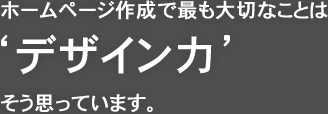 ホームページ制作で最も大切なことは「デザイン力」、そう思っています。