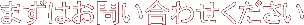 まずはお問い合わせください。